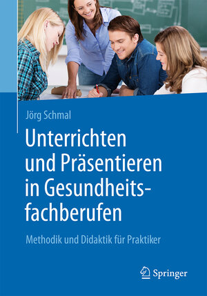 Buchcover Unterrichten und Präsentieren in Gesundheitsfachberufen | Jörg Schmal | EAN 9783662539620 | ISBN 3-662-53962-4 | ISBN 978-3-662-53962-0