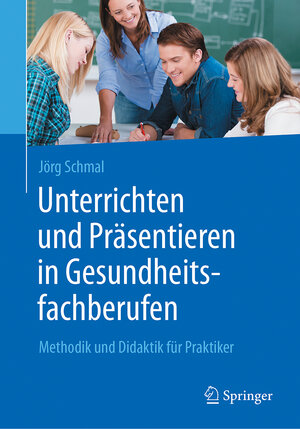 Buchcover Unterrichten und Präsentieren in Gesundheitsfachberufen | Jörg Schmal | EAN 9783662539637 | ISBN 3-662-53963-2 | ISBN 978-3-662-53963-7