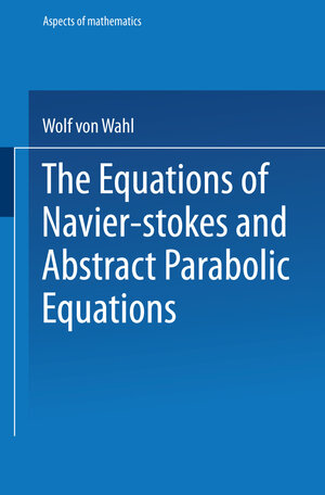 Buchcover The Equations of Navier-Stokes and Abstract Parabolic Equations | Wolf von Wahl | EAN 9783663139119 | ISBN 3-663-13911-5 | ISBN 978-3-663-13911-9