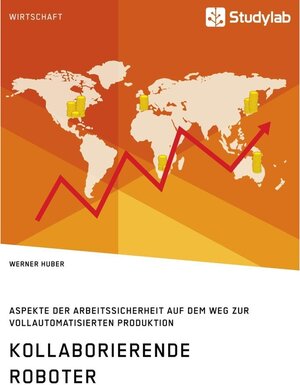 Buchcover Kollaborierende Roboter. Aspekte der Arbeitssicherheit auf dem Weg zur Vollautomatisierten Produktion | Werner Huber | EAN 9783668275416 | ISBN 3-668-27541-6 | ISBN 978-3-668-27541-6