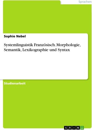 Buchcover Systemlinguistik Französisch. Morphologie, Semantik, Lexikographie und Syntax | Sophie Nebel | EAN 9783668275423 | ISBN 3-668-27542-4 | ISBN 978-3-668-27542-3