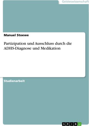 Buchcover Partizipation und Ausschluss durch die ADHS-Diagnose und Medikation | Manuel Stoewe | EAN 9783668308398 | ISBN 3-668-30839-X | ISBN 978-3-668-30839-8