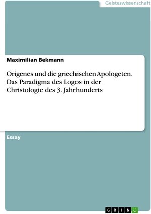 Buchcover Origenes und die griechischen Apologeten. Das Paradigma des Logos in der Christologie des 3. Jahrhunderts | Maximilian Bekmann | EAN 9783668423022 | ISBN 3-668-42302-4 | ISBN 978-3-668-42302-2