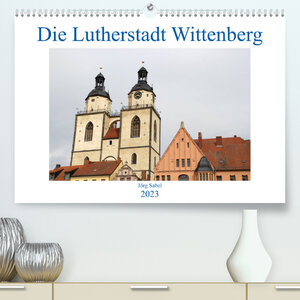 Buchcover Die Lutherstadt Wittenberg (Premium, hochwertiger DIN A2 Wandkalender 2023, Kunstdruck in Hochglanz) | Jörg Sabel | EAN 9783674728319 | ISBN 3-674-72831-1 | ISBN 978-3-674-72831-9