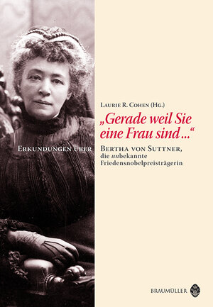 Gerade weil Sie eine Frau sind... Bertha von Suttner, die unbekannte Friedensnobelpreisträgerin