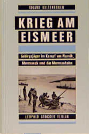 Krieg am Eismeer: Gebirgsjäger im Kampf um Narvik, Murmansk und die Murmanbahn