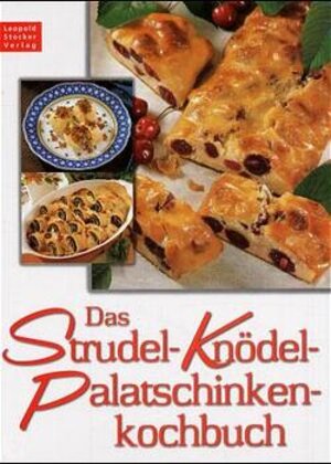 Das Strudel-Knödel-Palatschinkenkochbuch: Rund 130 alte und neue, unserer Zeit angepaßte Rezepte