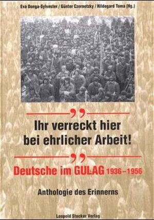 Ihr verreckt hier bei ehrlicher Arbeit! Deutsche im GULAG 1936 - 1956. Anthologie des Erinnerns