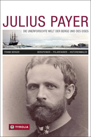 Buchcover Julius Payer. Die unerforschte Welt der Berge und des Eises | Frank Berger | EAN 9783702234416 | ISBN 3-7022-3441-1 | ISBN 978-3-7022-3441-6