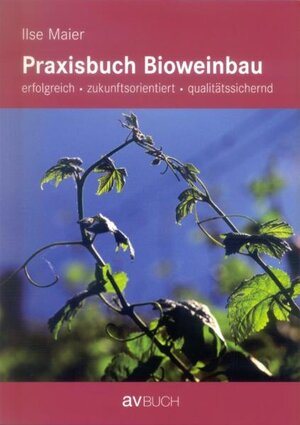 Praxisbuch Bioweinbau: Erfolgreich, zukunftsorientiert, qualitätssichernd