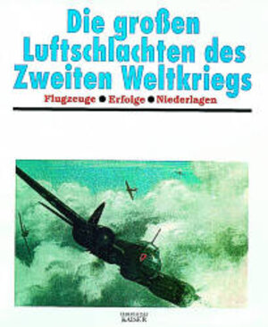 Die großen Luftschlachten des Zweiten Weltkriegs. Flugzeuge - Erfolge - Niederlagen