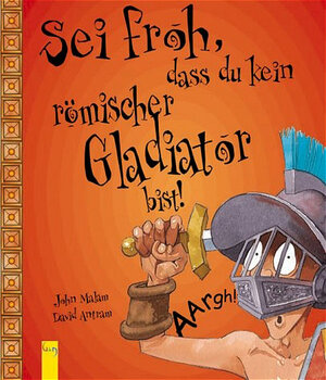 Buchcover Sei froh, dass du kein römischer Gladiator bist! | John Malam | EAN 9783707401820 | ISBN 3-7074-0182-0 | ISBN 978-3-7074-0182-0