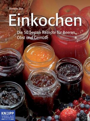 Einkochen: Die 50 besten Rezepte für Beeren, Obst und Gemüse