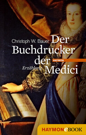 Buchcover Der Buchdrucker der Medici | Christoph W. Bauer | EAN 9783709974520 | ISBN 3-7099-7452-6 | ISBN 978-3-7099-7452-0
