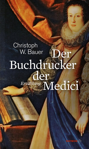 Buchcover Der Buchdrucker der Medici | Christoph W. Bauer | EAN 9783709978429 | ISBN 3-7099-7842-4 | ISBN 978-3-7099-7842-9