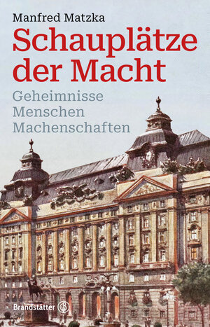 Buchcover Schauplätze der Macht | Manfred Matzka | EAN 9783710607363 | ISBN 3-7106-0736-1 | ISBN 978-3-7106-0736-3