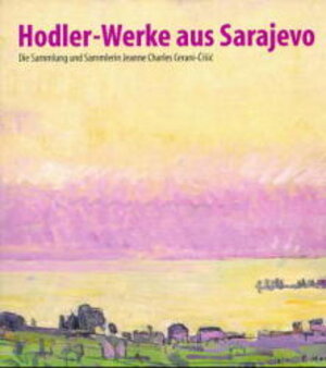 Hodler- Werke aus Sarajevo. Die Sammlung und Sammlerin Jeanne Charles Cerani- Cisic