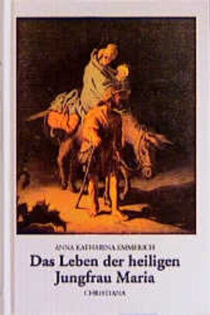 Leben der Heiligen Jungfrau Maria.. Nach den Visionen der Augustinerin von Dülmen aufgeschrieben von Clemens Brentano, Brentano, Clemens: Leben und Lehre Jesu Christi Bd. 1 ; 3717109618