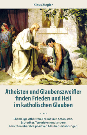Buchcover Atheisten und Glaubenszweifler finden Frieden und Heil im katholischen Glauben | Klaus Ziegler | EAN 9783717113362 | ISBN 3-7171-1336-4 | ISBN 978-3-7171-1336-2