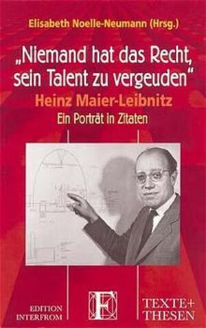 'Niemand hat das Recht, sein Talent zu vergeuden'. Heinz Maier-Leibnitz - Ein Portrait in Zitaten.