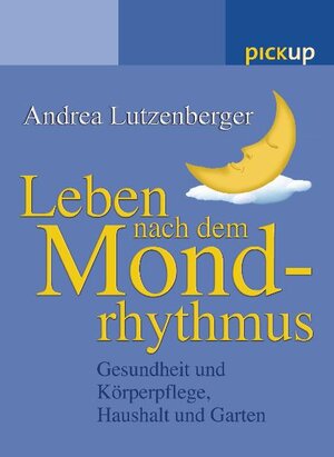 Leben nach dem Mondrhythmus: Gesundheit und Körperpflege, Haushalt und Garten