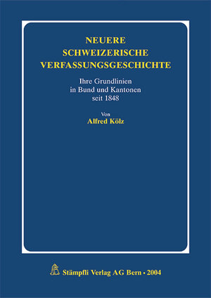 Neuere Schweizerische Verfassungsgeschichte. Ihre Grundlinien in Bund und Kantonen seit 1848