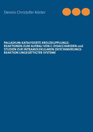 Buchcover Palladium-katalysierte Kreuzkupplungs-Reaktionen zum Aufbau von C-Disacchariden und Studien zur intramolekularen Oxycyanierungs-Reaktion ungesättigter Systeme | Dennis Christofer Köster | EAN 9783732236909 | ISBN 3-7322-3690-0 | ISBN 978-3-7322-3690-9