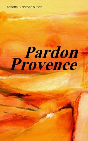 Buchcover Pardon Provence | Norbert Sütsch | EAN 9783732243570 | ISBN 3-7322-4357-5 | ISBN 978-3-7322-4357-0