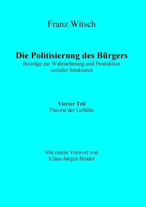 Buchcover Die Politisierung des Bürgers, 4.Teil: Theorie der Gefühle | Franz Witsch | EAN 9783732244614 | ISBN 3-7322-4461-X | ISBN 978-3-7322-4461-4