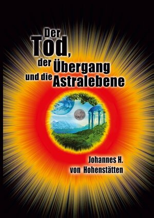 Buchcover Der Tod, der Übergang und die Astralebene | Johannes H. von Hohenstätten | EAN 9783732262380 | ISBN 3-7322-6238-3 | ISBN 978-3-7322-6238-0
