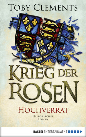 Buchcover Krieg der Rosen: Hochverrat | Toby Clements | EAN 9783732549566 | ISBN 3-7325-4956-9 | ISBN 978-3-7325-4956-6