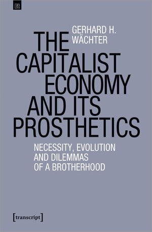 Buchcover The Capitalist Economy and its Prosthetics | Gerhard H. Wächter | EAN 9783732872787 | ISBN 3-7328-7278-5 | ISBN 978-3-7328-7278-7