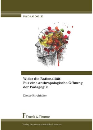 Buchcover Wider die Rationalität! Für eine anthropologische Öffnung der Pädagogik | Dieter Kirchhöfer | EAN 9783732998234 | ISBN 3-7329-9823-1 | ISBN 978-3-7329-9823-4