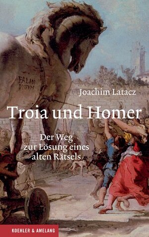 Troia und Homer: Der Weg zur Lösung eines alten Rätsels