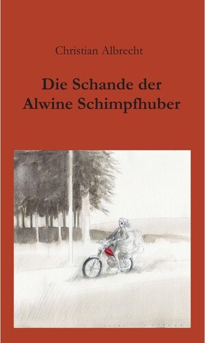 Buchcover Die Schande der Alwine Schimpfhuber / tredition | Christian Albrecht | EAN 9783734513237 | ISBN 3-7345-1323-5 | ISBN 978-3-7345-1323-7