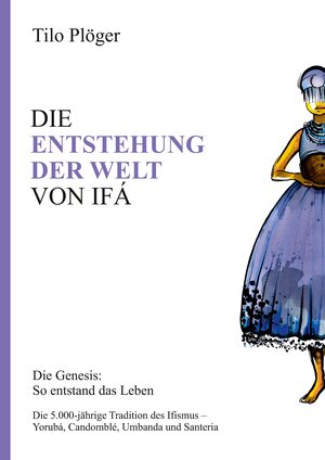 Buchcover DIE ENTSTEHUNG DER WELT VON IFÁ | Tilo Plöger | EAN 9783734568428 | ISBN 3-7345-6842-0 | ISBN 978-3-7345-6842-8