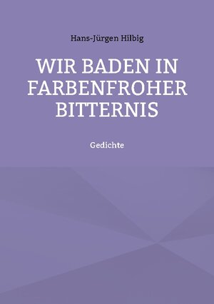 Buchcover Wir baden in farbenfroher Bitternis | Hans-Jürgen Hilbig | EAN 9783734725609 | ISBN 3-7347-2560-7 | ISBN 978-3-7347-2560-9