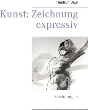 Buchcover Kunst: Zeichnung expressiv | Heidrun Baur | EAN 9783734798870 | ISBN 3-7347-9887-6 | ISBN 978-3-7347-9887-0
