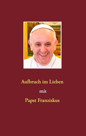 Buchcover Aufbruch im Lieben mit Papst Franziskus | Siegfried Hübner | EAN 9783735721655 | ISBN 3-7357-2165-6 | ISBN 978-3-7357-2165-5