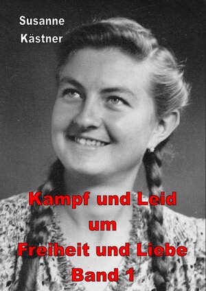 Buchcover 1 / Kampf und Leid um Freiheit und Liebe Band 1 | Susanne Kästner | EAN 9783737554985 | ISBN 3-7375-5498-6 | ISBN 978-3-7375-5498-5