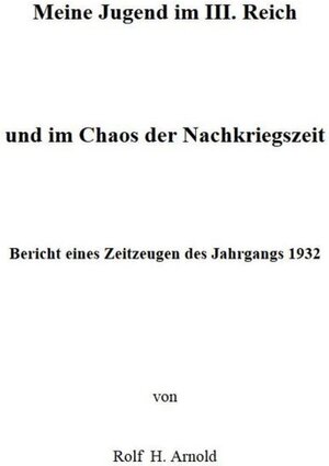 Buchcover Eine Jugend im III. Reich und im Chaos der Nachkriegszeit | Rolf H. Arnold | EAN 9783737577236 | ISBN 3-7375-7723-4 | ISBN 978-3-7375-7723-6