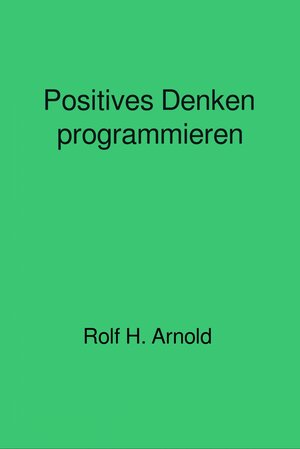 Buchcover Positives Denken programmieren | Rolf H. Arnold | EAN 9783737584463 | ISBN 3-7375-8446-X | ISBN 978-3-7375-8446-3