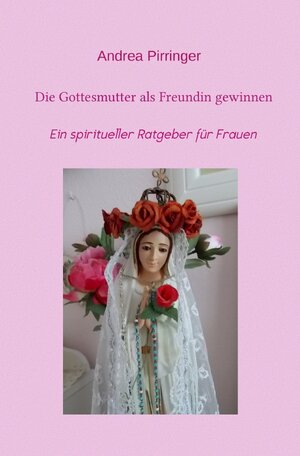 Buchcover Die Gottesmutter als Freundin gewinnen | Andrea Pirringer | EAN 9783737589512 | ISBN 3-7375-8951-8 | ISBN 978-3-7375-8951-2