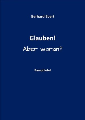 Buchcover Glauben! Aber woran? | Gerhard Ebert | EAN 9783738045000 | ISBN 3-7380-4500-7 | ISBN 978-3-7380-4500-0