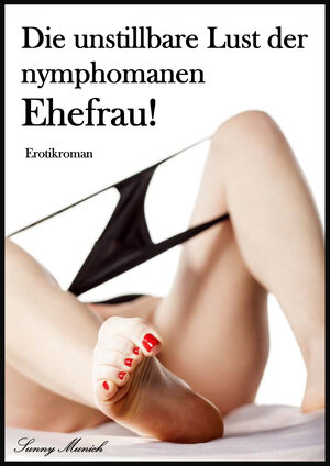 Buchcover Die unstillbare Lust der nymphomanen Ehefrau! | Sunny Munich | EAN 9783738057850 | ISBN 3-7380-5785-4 | ISBN 978-3-7380-5785-0