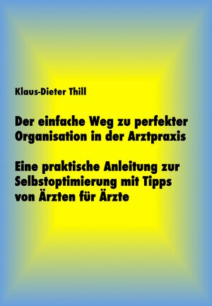 Buchcover Der einfache Weg zu perfekter Organisation in der Arztpraxis | Klaus-Dieter Thill | EAN 9783738066616 | ISBN 3-7380-6661-6 | ISBN 978-3-7380-6661-6