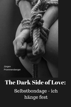 Buchcover The Dark Side of Love: Selbstbondage – ich hänge fest | Jürgen Prommersberger | EAN 9783738090963 | ISBN 3-7380-9096-7 | ISBN 978-3-7380-9096-3