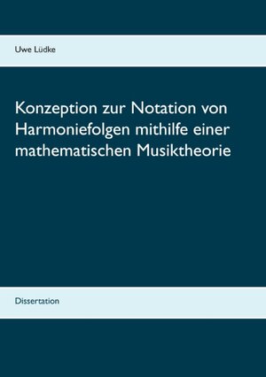 Buchcover Konzeption zur Notation von Harmoniefolgen mithilfe einer mathematischen Musiktheorie | Uwe Lüdke | EAN 9783738609721 | ISBN 3-7386-0972-5 | ISBN 978-3-7386-0972-1