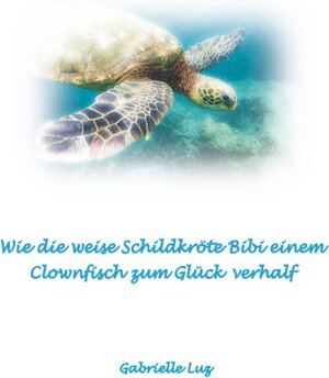 Buchcover Wie die weise Schildkröte Bibi einem Clownfisch zum Glück verhalf | Gabrielle Luz | EAN 9783738618402 | ISBN 3-7386-1840-6 | ISBN 978-3-7386-1840-2