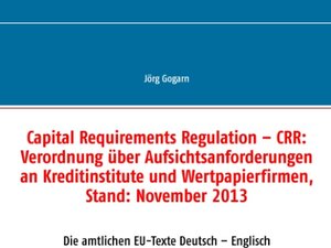 Buchcover Capital Requirements Regulation – CRR: Verordnung über Aufsichtsanforderungen an Kreditinstitute und Wertpapierfirmen, Stand: November 2013 | Jörg Gogarn | EAN 9783738627114 | ISBN 3-7386-2711-1 | ISBN 978-3-7386-2711-4